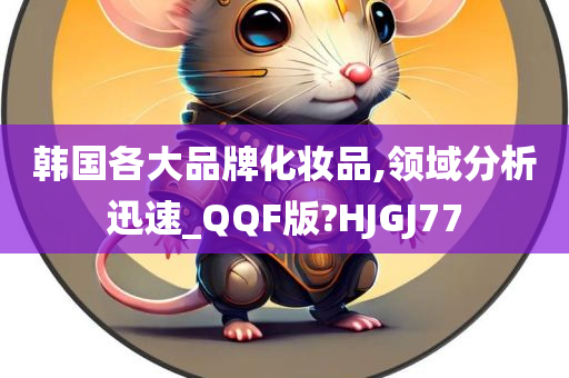 韩国各大品牌化妆品,领域分析迅速_QQF版?HJGJ77