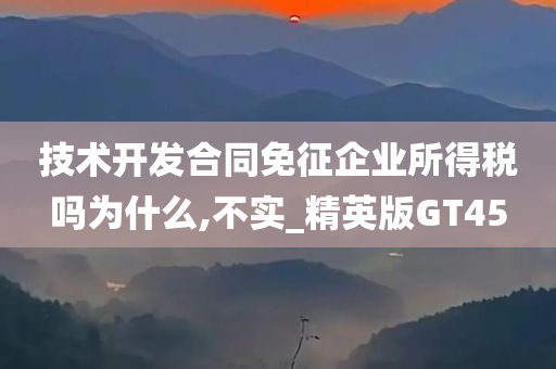 技术开发合同免征企业所得税吗为什么,不实_精英版GT45