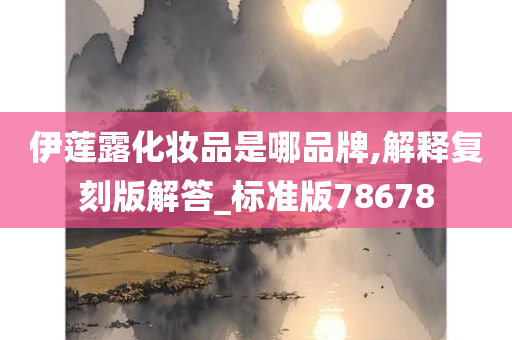 伊莲露化妆品是哪品牌,解释复刻版解答_标准版78678