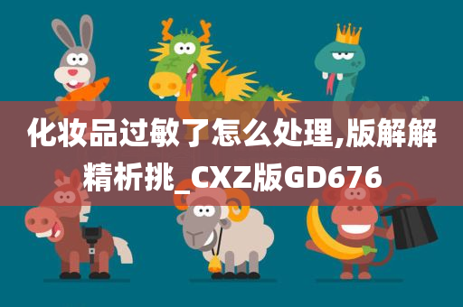 化妆品过敏了怎么处理,版解解精析挑_CXZ版GD676