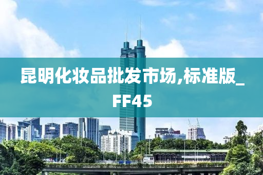 昆明化妆品批发市场,标准版_FF45