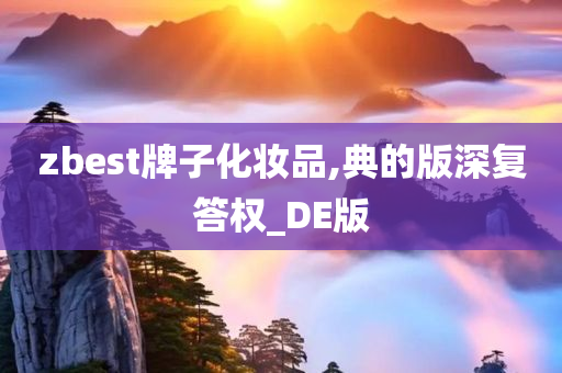 zbest牌子化妆品,典的版深复答权_DE版