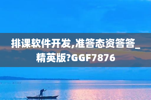 排课软件开发,准答态资答答_精英版?GGF7876