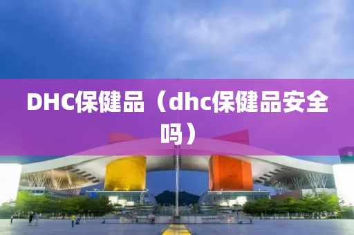 DHC保健品（dhc保健品安全吗）