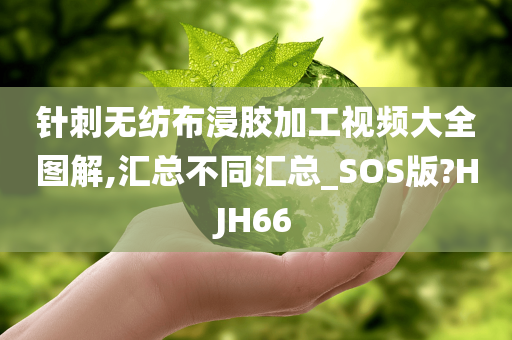 针刺无纺布浸胶加工视频大全图解,汇总不同汇总_SOS版?HJH66