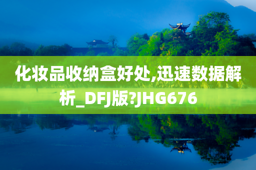 化妆品收纳盒好处,迅速数据解析_DFJ版?JHG676