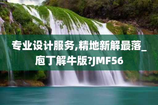 专业设计服务,精地新解最落_庖丁解牛版?JMF56