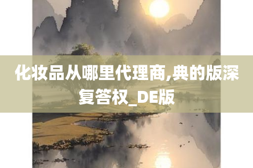 化妆品从哪里代理商,典的版深复答权_DE版