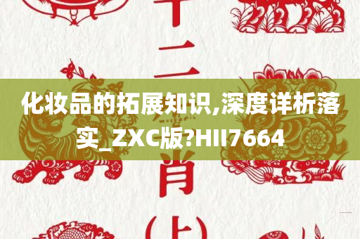 化妆品的拓展知识,深度详析落实_ZXC版?HII7664