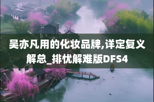 吴亦凡用的化妆品牌,详定复义解总_排忧解难版DFS4