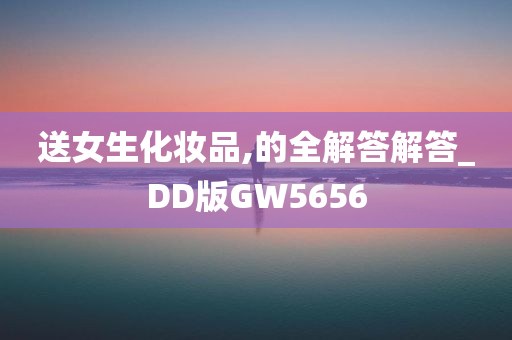 送女生化妆品,的全解答解答_DD版GW5656