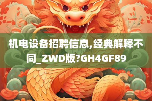 机电设备招聘信息,经典解释不同_ZWD版?GH4GF89