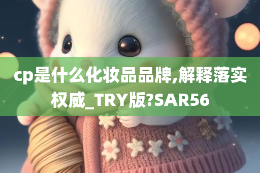 cp是什么化妆品品牌,解释落实权威_TRY版?SAR56