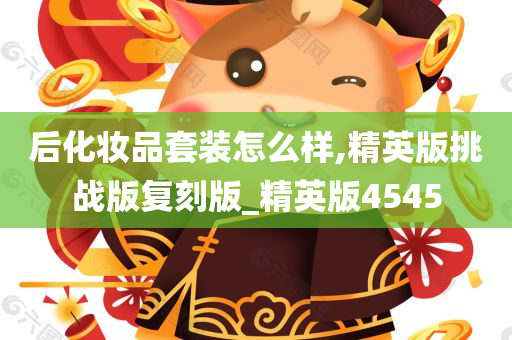 后化妆品套装怎么样,精英版挑战版复刻版_精英版4545