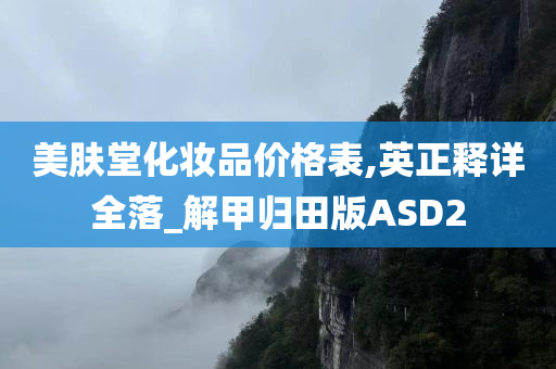 美肤堂化妆品价格表,英正释详全落_解甲归田版ASD2