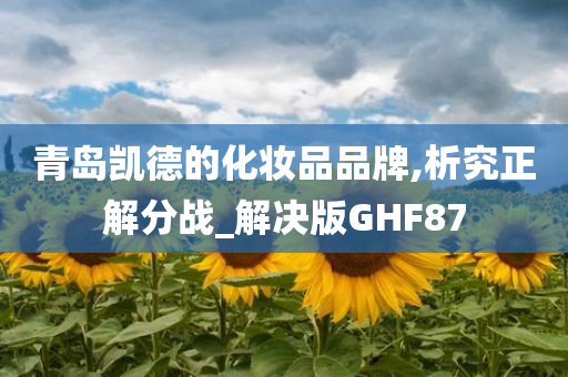 青岛凯德的化妆品品牌,析究正解分战_解决版GHF87