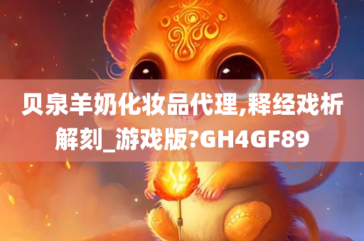 贝泉羊奶化妆品代理,释经戏析解刻_游戏版?GH4GF89