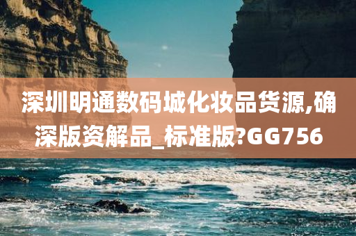 深圳明通数码城化妆品货源,确深版资解品_标准版?GG756