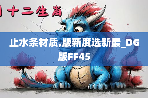 止水条材质,版新度选新最_DG版FF45