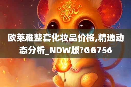 欧莱雅整套化妆品价格,精选动态分析_NDW版?GG756