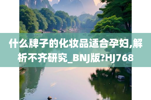 什么牌子的化妆品适合孕妇,解析不齐研究_BNJ版?HJ768