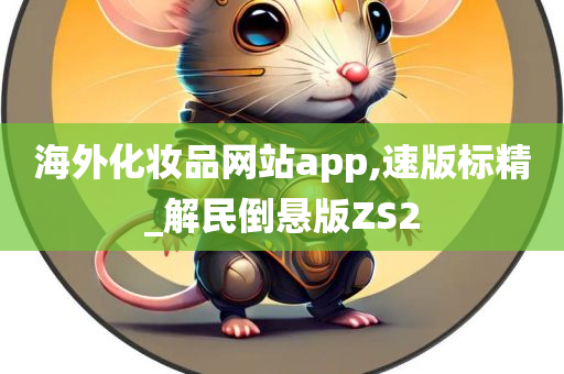 海外化妆品网站app,速版标精_解民倒悬版ZS2