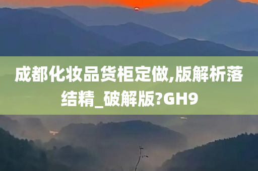 成都化妆品货柜定做,版解析落结精_破解版?GH9