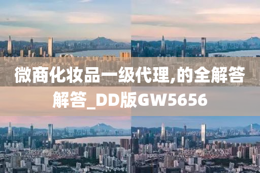 微商化妆品一级代理,的全解答解答_DD版GW5656