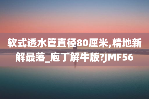 软式透水管直径80厘米,精地新解最落_庖丁解牛版?JMF56