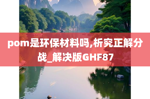 pom是环保材料吗,析究正解分战_解决版GHF87