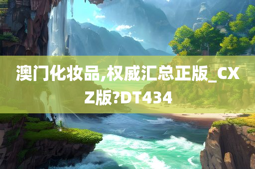 澳门化妆品,权威汇总正版_CXZ版?DT434