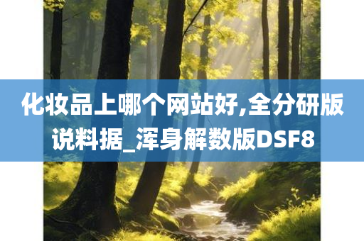 化妆品上哪个网站好,全分研版说料据_浑身解数版DSF8