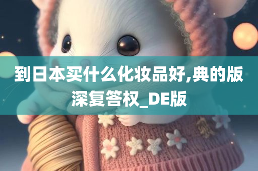 到日本买什么化妆品好,典的版深复答权_DE版