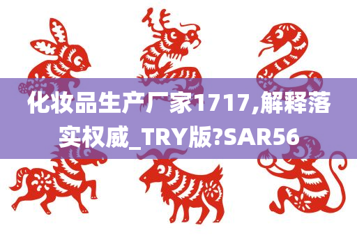 化妆品生产厂家1717,解释落实权威_TRY版?SAR56