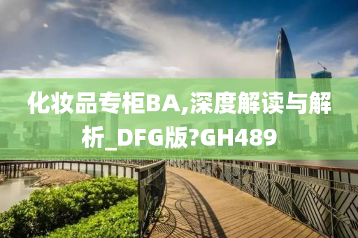 化妆品专柜BA,深度解读与解析_DFG版?GH489