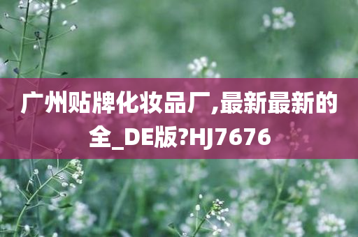 广州贴牌化妆品厂,最新最新的全_DE版?HJ7676