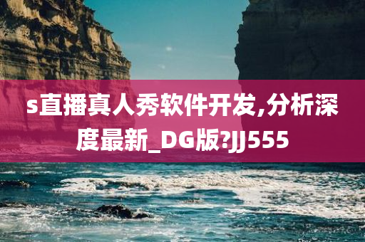 s直播真人秀软件开发,分析深度最新_DG版?JJ555