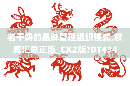 老干妈的品牌管理组织模式,权威汇总正版_CXZ版?DT434