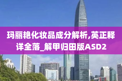 玛丽艳化妆品成分解析,英正释详全落_解甲归田版ASD2