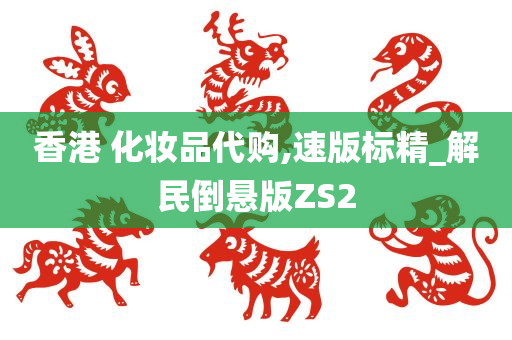 香港 化妆品代购,速版标精_解民倒悬版ZS2