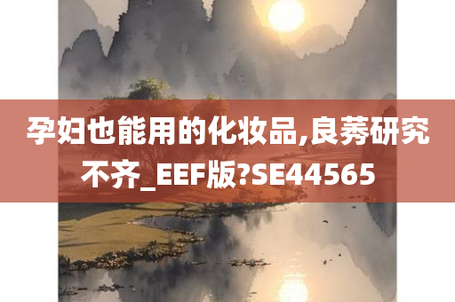 孕妇也能用的化妆品,良莠研究不齐_EEF版?SE44565