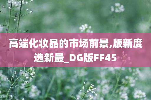 高端化妆品的市场前景,版新度选新最_DG版FF45