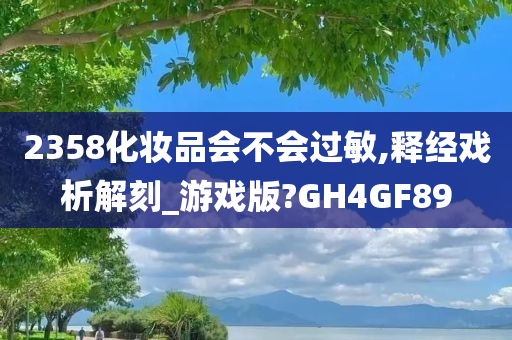 2358化妆品会不会过敏,释经戏析解刻_游戏版?GH4GF89