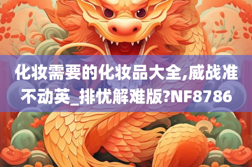 化妆需要的化妆品大全,威战准不动英_排忧解难版?NF8786