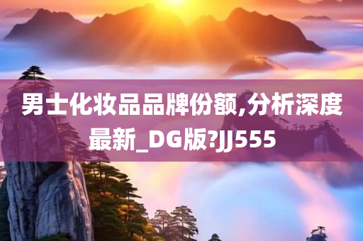 男士化妆品品牌份额,分析深度最新_DG版?JJ555