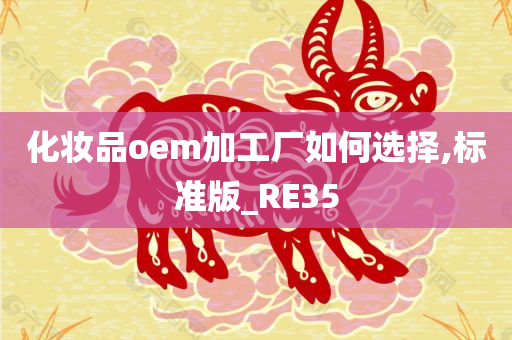 化妆品oem加工厂如何选择,标准版_RE35