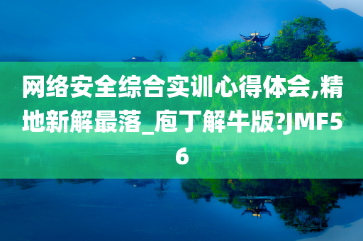 网络安全综合实训心得体会,精地新解最落_庖丁解牛版?JMF56