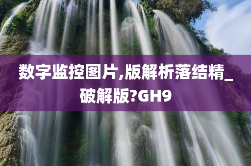 数字监控图片,版解析落结精_破解版?GH9