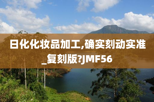 日化化妆品加工,确实刻动实准_复刻版?JMF56