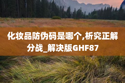 化妆品防伪码是哪个,析究正解分战_解决版GHF87